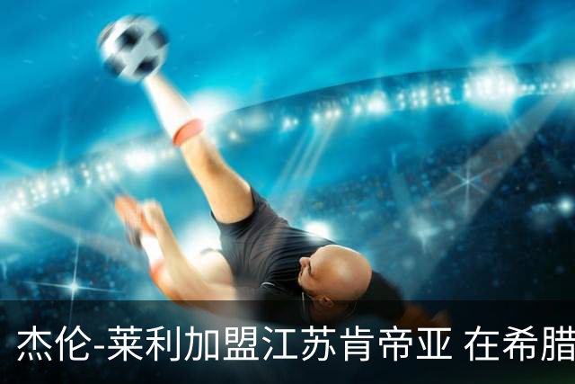 杰伦-莱利加盟江苏肯帝亚 在希腊联赛场均24分