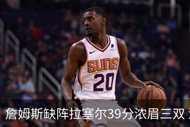 詹姆斯缺阵拉塞尔39分浓眉三双 湖人不敌爵士
